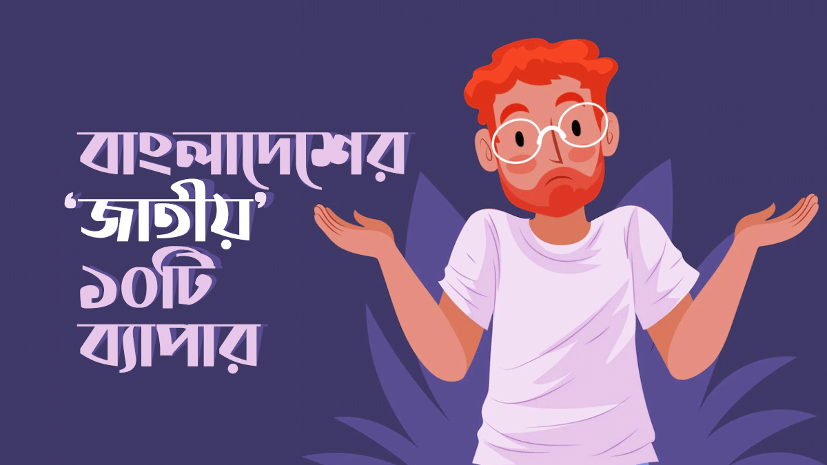 যে ১০টি বাংলাদেশের জাতীয় ব্যাপার সম্পর্কে আপনি হয়তো এখনো জানেন না