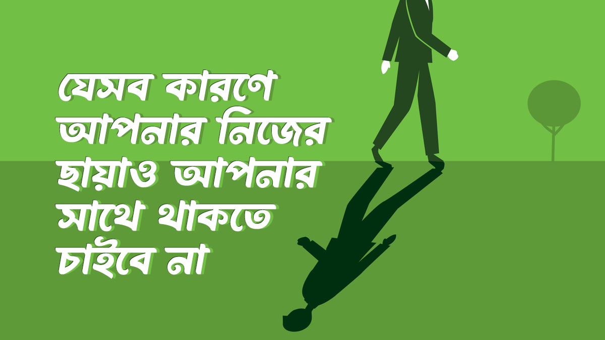 যে ৬টি কারণে একসময় আপনার নিজের ছায়াও আপনার সাথে থাকতে চাইবে না