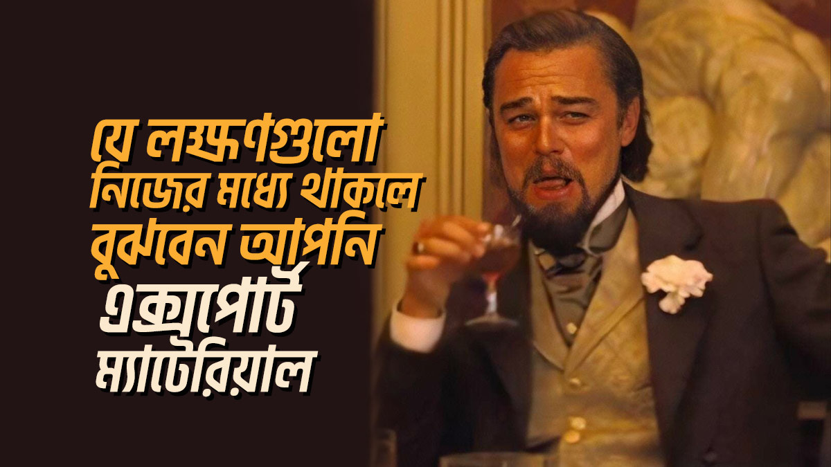 যে ৭টি লক্ষণ নিজের মধ্যে থাকলে বুঝবেন আপনি এক্সপোর্ট ম্যাটেরিয়াল