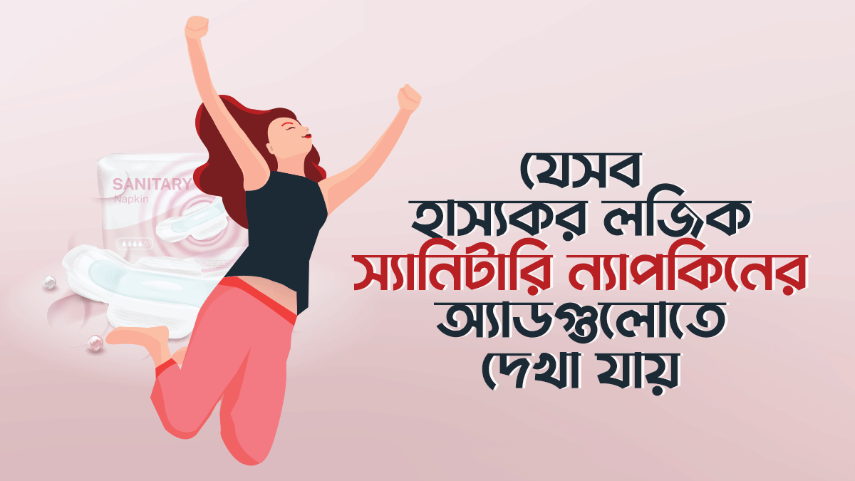 যে ৭টি হাস্যকর লজিক স্যানিটারি ন্যাপকিনের অ্যাডগুলোতে দেখা যায়