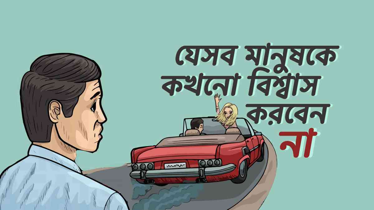 যে ৮ ধরণের মানুষগুলোকে বিশ্বাস করা ঠিক নয়