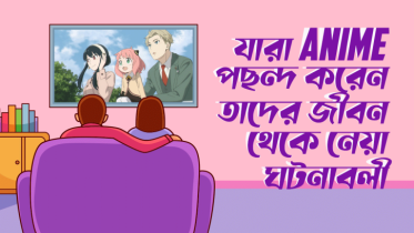 যারা Anime দেখতে পছন্দ করেন, তাদের জীবন থেকে নেয়া ৮টি ঘটনা