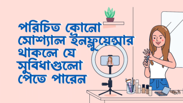 পরিচিত কোনো সোশ্যাল ইনফ্লুয়েন্সার থাকলে যে ৭টি সুবিধা পাবেন