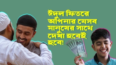 ঈদুল ফিতরে আপনার যে ৯ ধরনের মানুষের সাথে দেখা হবেই হবে