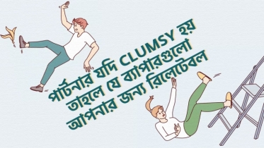 আপনার পার্টনার যদি Clumsy স্বভাবের হয়, তাহলে যে ৮টি ব্যাপার আপনার জন্য রিলেটেবল