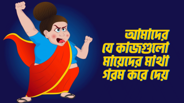 আমাদের যে ১০টি কাজ মায়েদের মাথা গরম করে দেয়