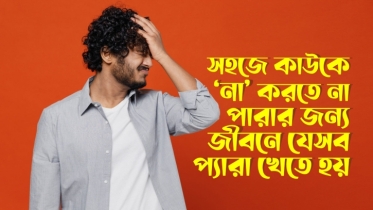 কাউকে সহজে ‘না’ করতে না পারার জন্য জীবনে যে ১০টি প্যারা খেতে হয়