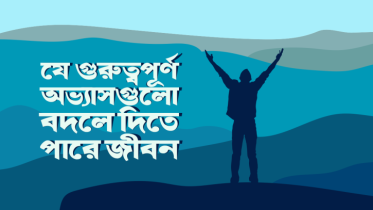 যে ১২টি গুরুত্বপূর্ণ অভ্যাস বদলে দিতে পারে আপনার জীবন
