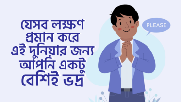 যে ৬টি লক্ষণ প্রমান করে এই দুনিয়ার জন্য আপনি একটু বেশিই ভদ্র