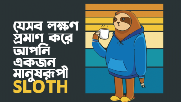 যে ৭টি লক্ষণ প্রমাণ করে আপনি একজন মানুষরূপী Sloth