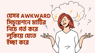 যে ৮ ধরনের awkward সিচুয়েশনে মাটির নিচে গর্ত করে লুকিয়ে যেতে ইচ্ছা করে