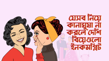 যে ৮টি ব্যাপার নিয়ে কানাঘুষা না করলে বাংলাদেশি বিয়ে ইনকমপ্লিট থেকে যায়