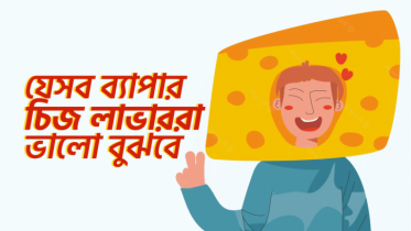 যে ৮টি ব্যাপার যারা চিজ খেতে অসম্ভব ভালোবাসে, তারাই বুঝবে