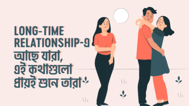Long-Time Relationship এ আছে যারা, এই ৮টি কথা প্রায়ই শুনে তারা
