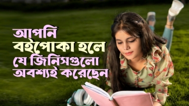 আপনি বইপোকা হলে বা অনেক গল্পের বই পড়লে যে জিনিসগুলো অবশ্যই করেছেন