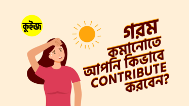 Quiz: কুইজটি খেললেই আমরা বলে দিবো গরম কমানোতে আপনি কিভাবে Contribute করতে পারবেন!