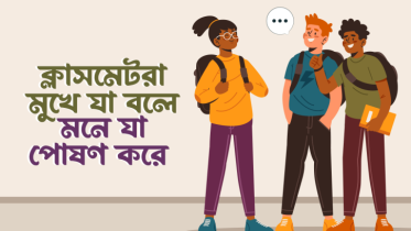 ক্লাসমেটরা মুখে যা বলে মনে মনে যা পোষণ করে