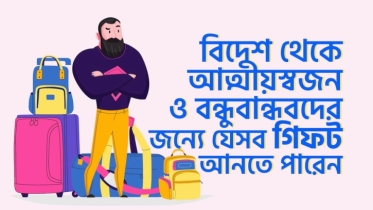 বিদেশ থেকে আসতে রিলেটিভদের জন্য যা যা আনতে পারেন