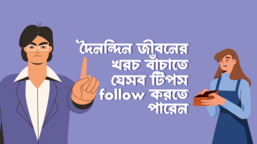 দৈনন্দিন জীবনের খরচ বাঁচাতে যে ১০টি টিপস Follow করতে পারেন