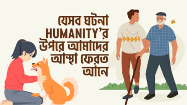 যেসব ঘটনা Humanity এর উপরে আমাদের আস্থা ফেরত আনে