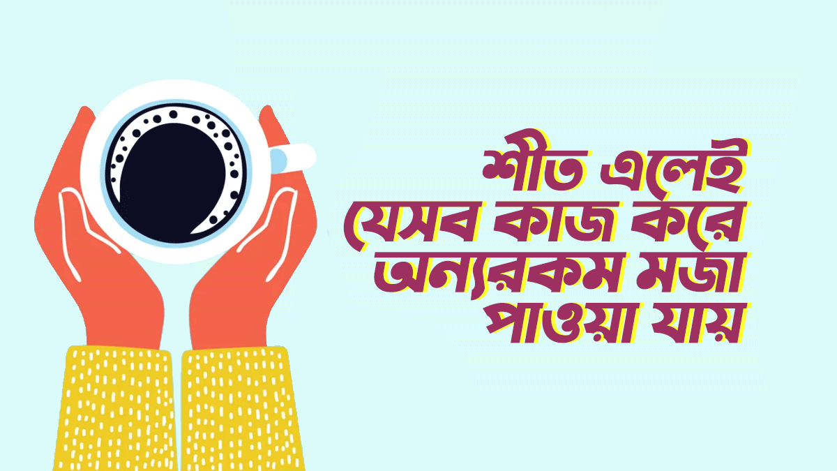 শীত এলেই যেসব কাজে অন্যরকম মজা পাওয়া যায়