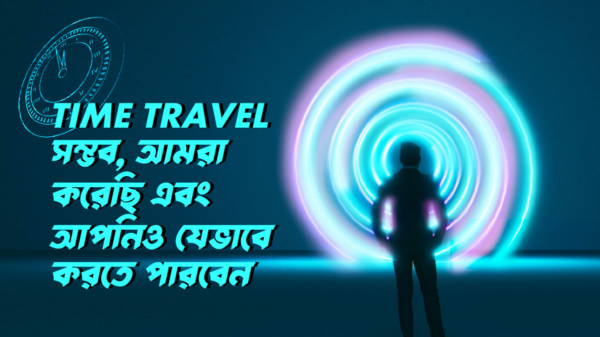 Time Travel সম্ভব, আমরা করেছি এবং আপনিও যেভাবে করতে পারবেন