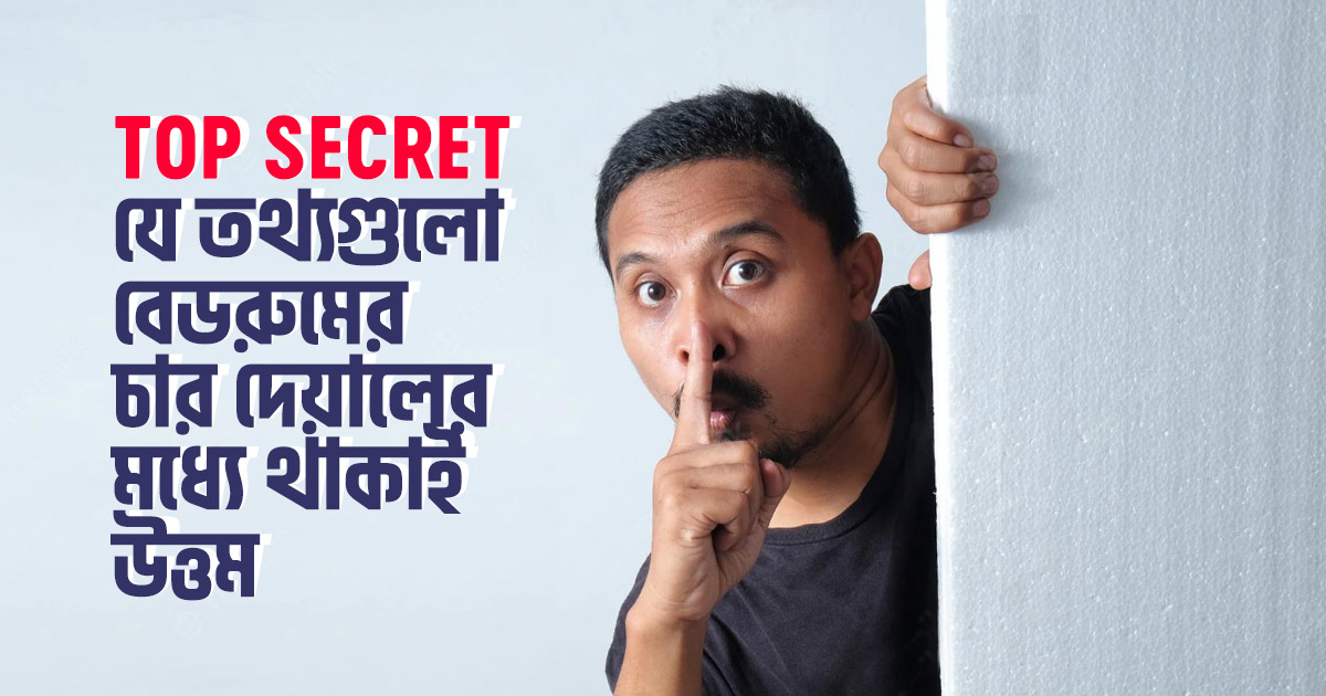 যেসব Top Secret তথ্যগুলো আপনার বেডরুমের চার দেয়ালের মধ্যে থাকাই উত্তম