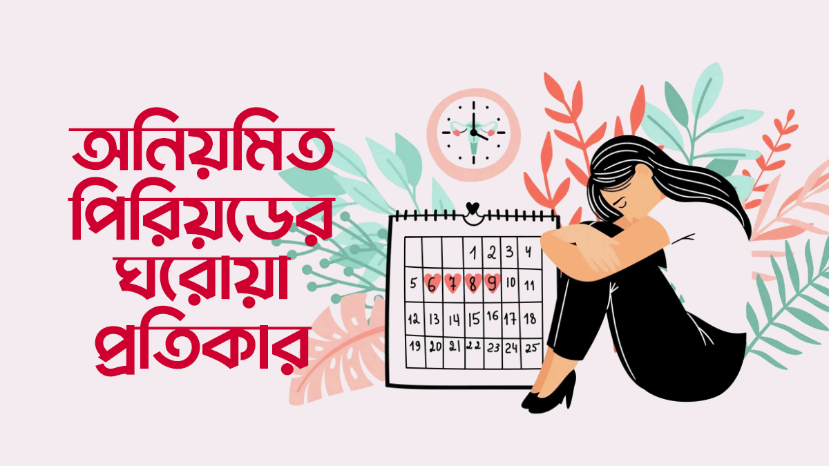 অনিয়মিত পিরিয়ডের ৯টি ঘরোয়া প্রতিকার