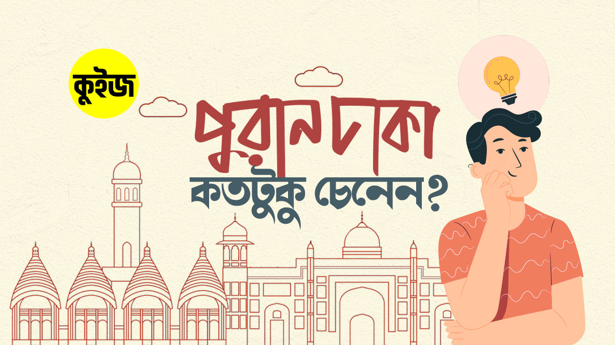 Quiz: কুইজ খেলে যাচাই করুন, আপনি পুরান ঢাকা কতটুকু ভালো মতো চেনেন! Quiz: কুইজ খেলে যাচাই করুন, আপনি পুরান ঢাকা কতটুকু ভালো মতো চেনেন!
