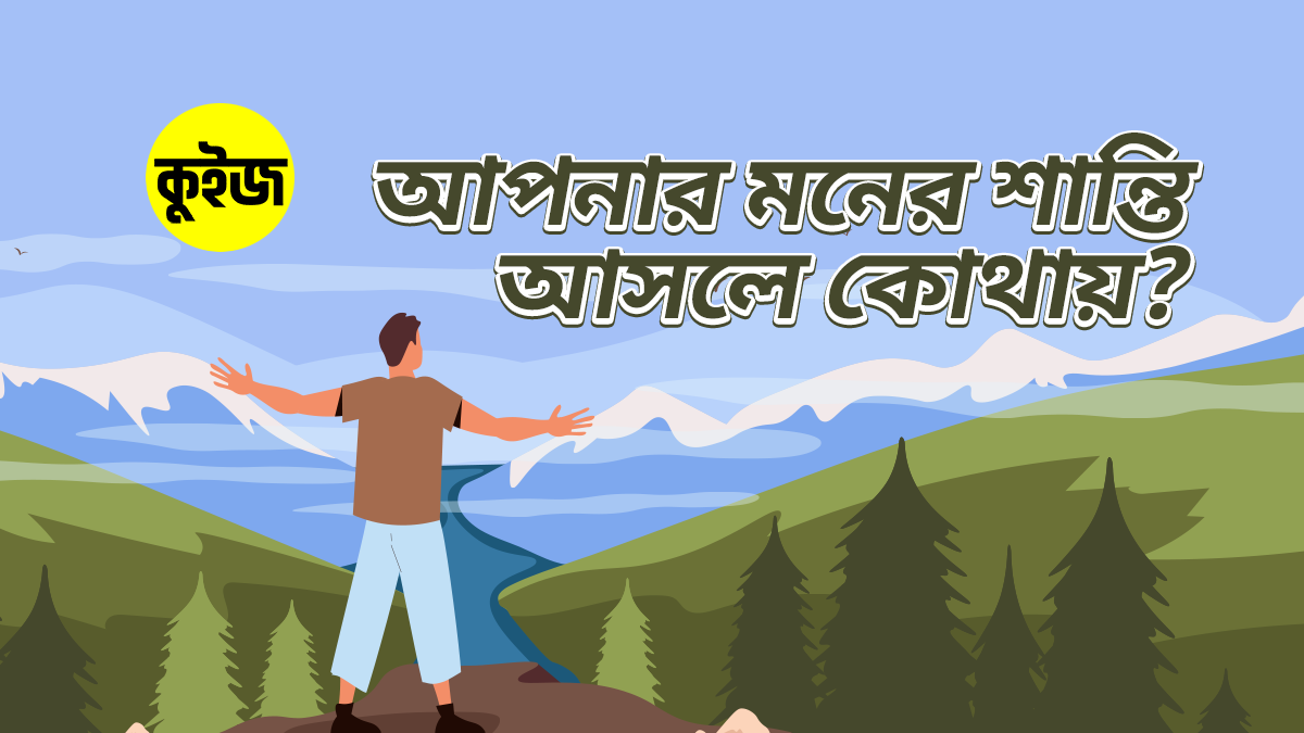 Quiz: ঝটপট ৬টি উত্তর দিয়ে জেনে নিন আপনার মনের শান্তি আসলে কোথায়!