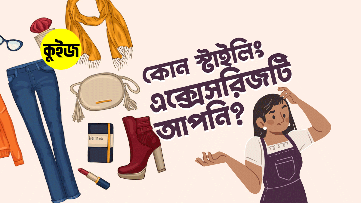 Quiz: ৬টি উত্তর দিলেই জেনে যাবেন আপনি কোন স্টাইলিং এক্সেসরিজ হতে পারতেন