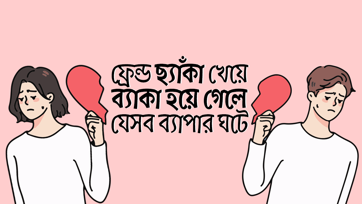 ফ্রেন্ড ছ্যাঁকা খেয়ে ব্যাকা হয়ে গেলে যে৭ ধরণের ব্যাপার ঘটে