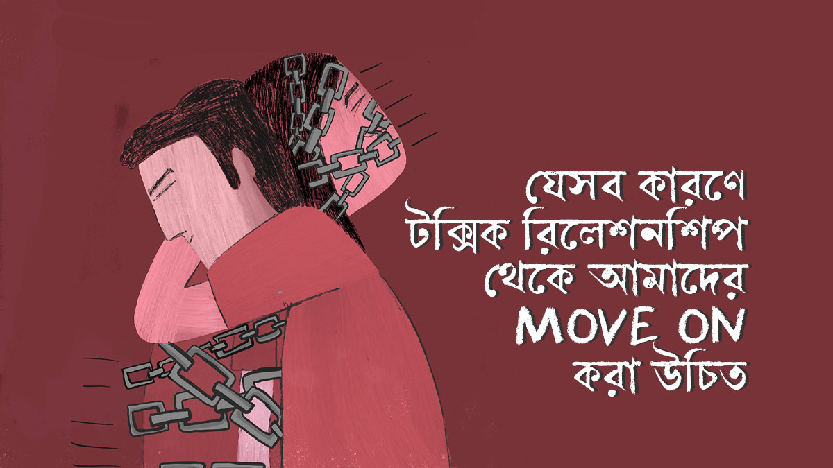 যে ৮টি কারণে টক্সিক রিলেশনশিপ থেকে আমাদের Move on করা উচিত