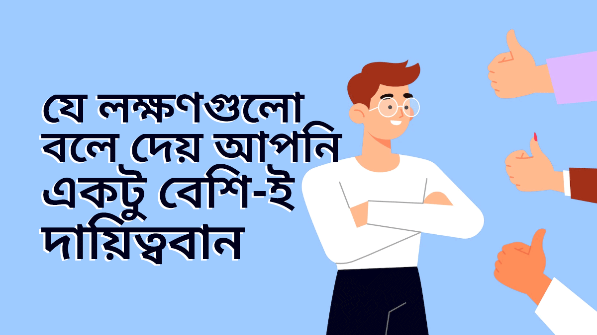 যে ৬টি লক্ষণ বলে দেয় আপনি একটু বেশি ই দায়িত্ববান