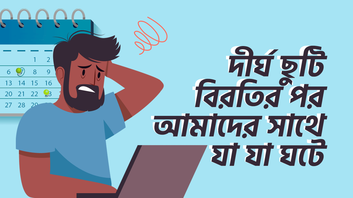 লম্বা ছুটির পর আমাদের সাথে যে বিষয়গুলো ঘটে থাকে