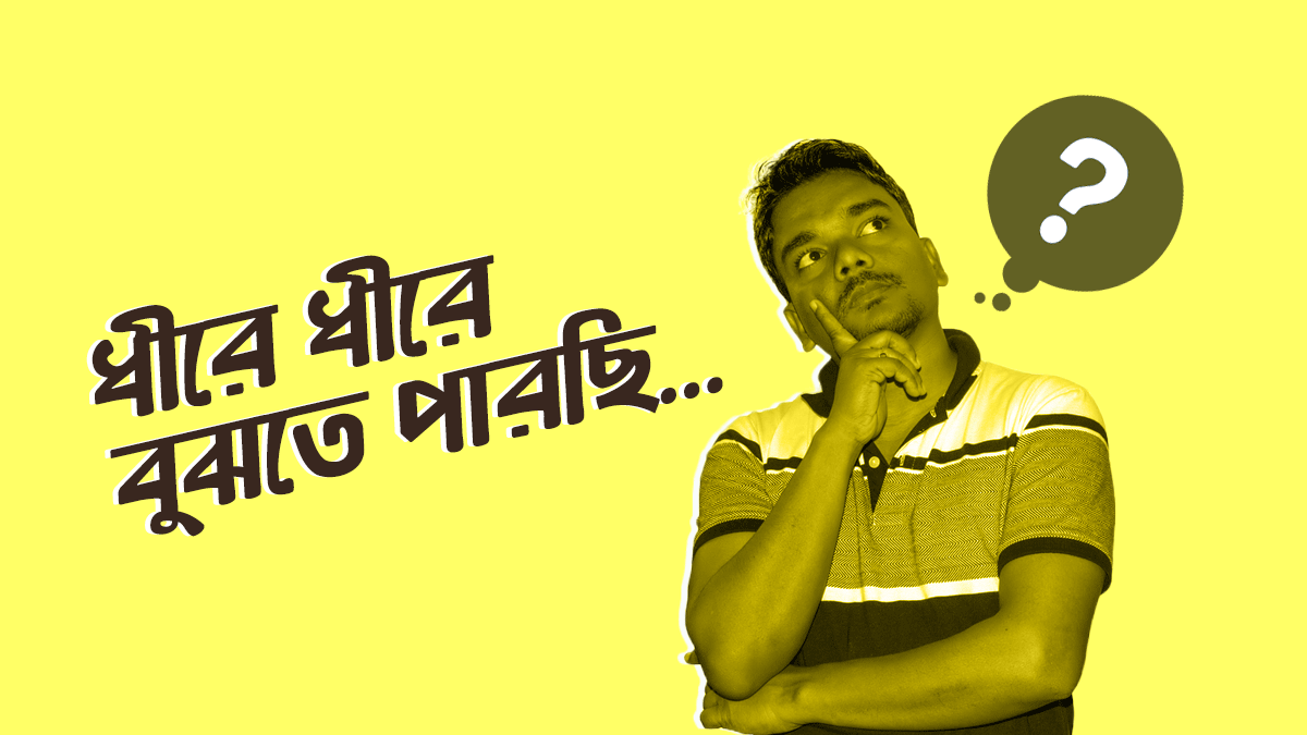 ধীরে ধীরে আমরা যে ব্যাপারগুলো রিলেট করতে পারছি