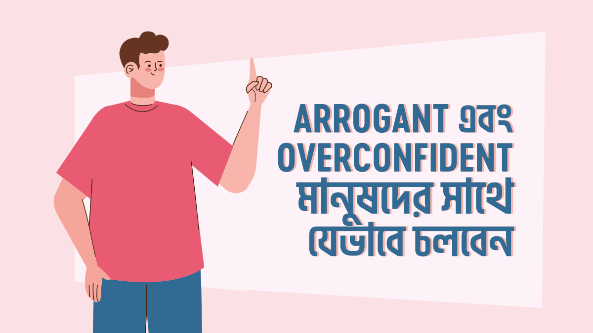 Arrogant এবং Overconfident মানুষদের সাথে যেভাবে ডিল করবেন