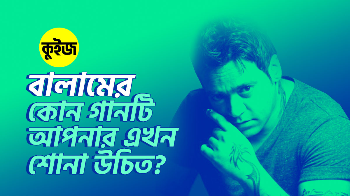 Quiz: ঝটপট কিছু উত্তর দিয়ে জেনে নিন বালামের কোন গানটি আপনার এখন শোনা উচিত!