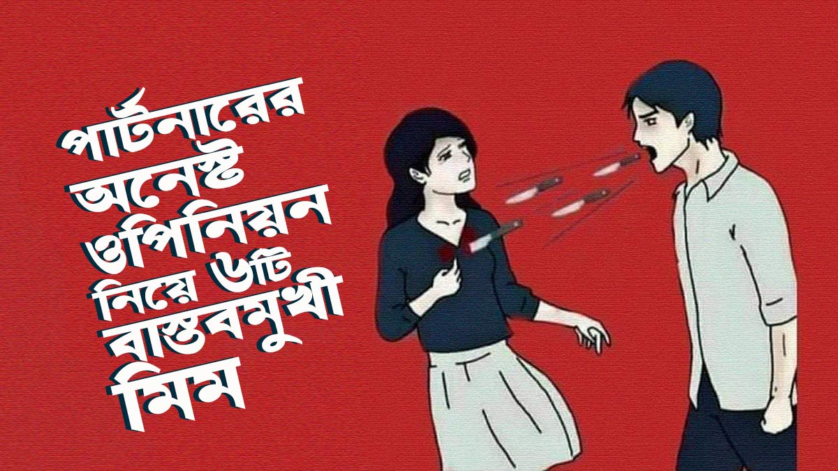 পার্টনারের অনেস্ট ওপিনিয়ন নিয়ে ৬টি বাস্তবমুখী মিম