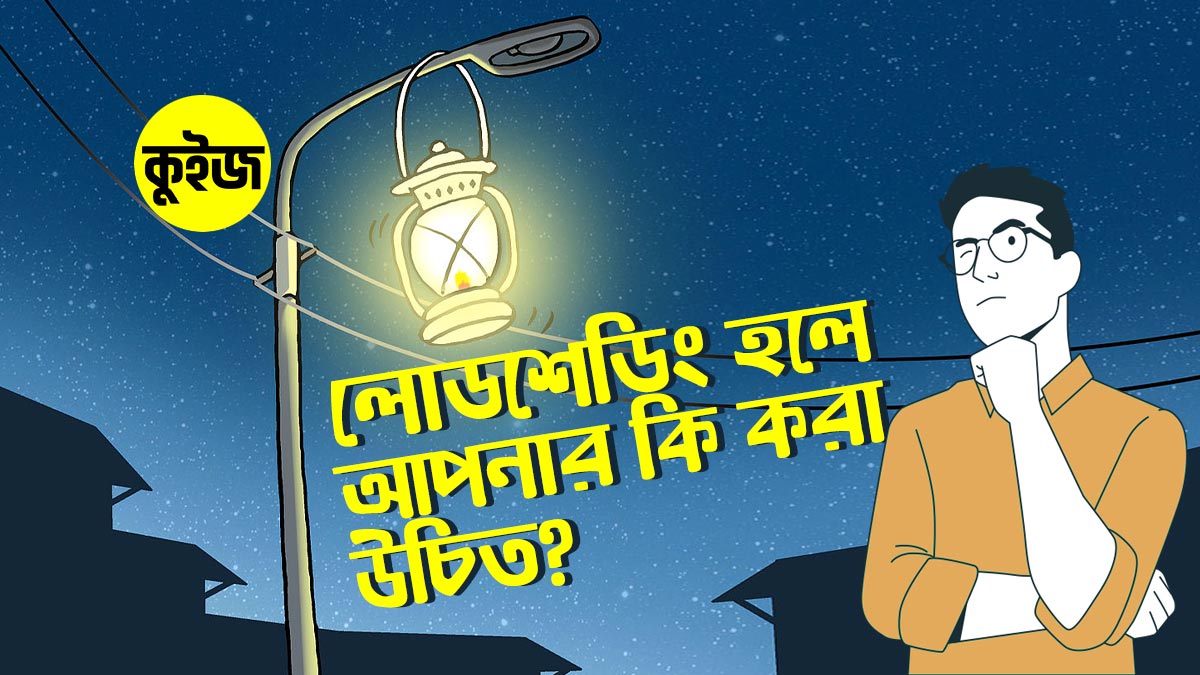 Quiz: ঝটপট কিছু উত্তর দিয়ে জেনে নিন লোডশেডিং হলে আপনার কি করা উচিত!