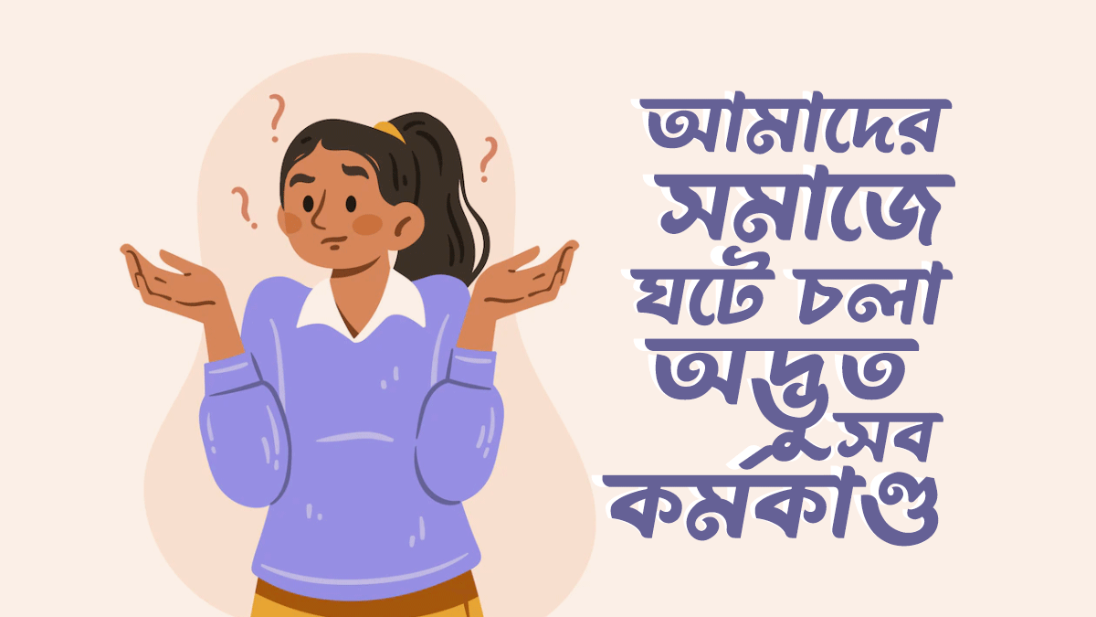 আমাদের সমাজে ঘটে চলা কিছু অদ্ভুত কর্মকাণ্ড