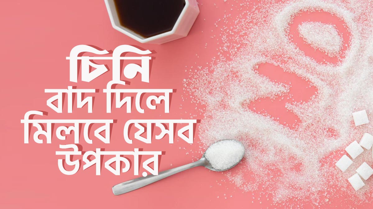 চিনি খাওয়া বাদ দিলে যে ৮টি উপকার হবে