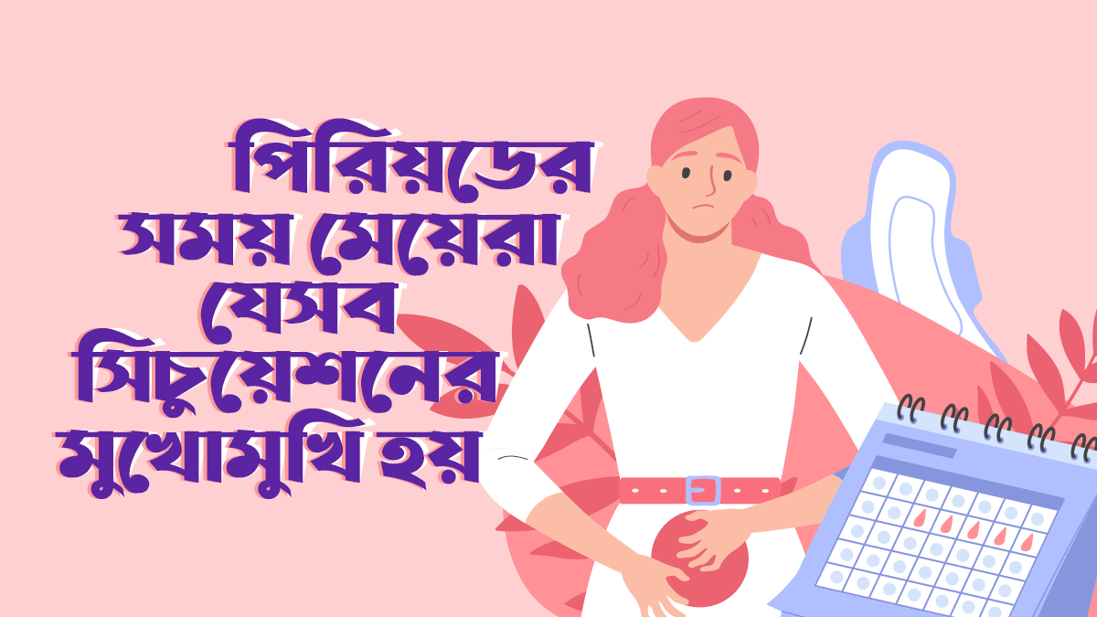 পিরিয়ডের সময় মেয়েদের যেসব সমস্যার মুখোমুখি হতে হয়