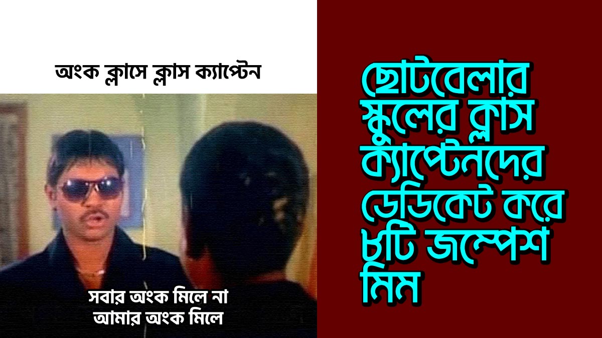 ছোটবেলার ক্লাস ক্যাপ্টেনদের ডেডিকেট করে ৮টি ঝাঁঝালো মিম