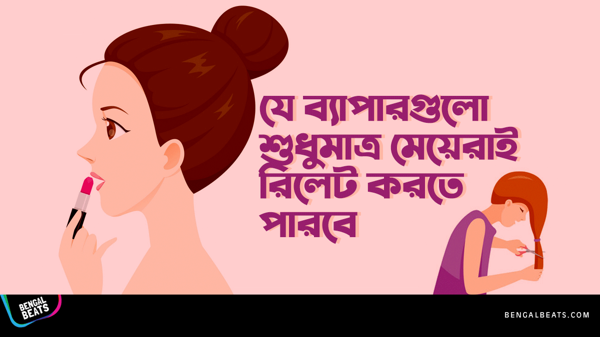 যে ৭টি ব্যাপার শুধুমাত্র মেয়েরাই রিলেট করতে পারবে